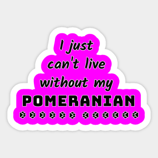 I Just Cant Live Without My Pomeranian Sticker